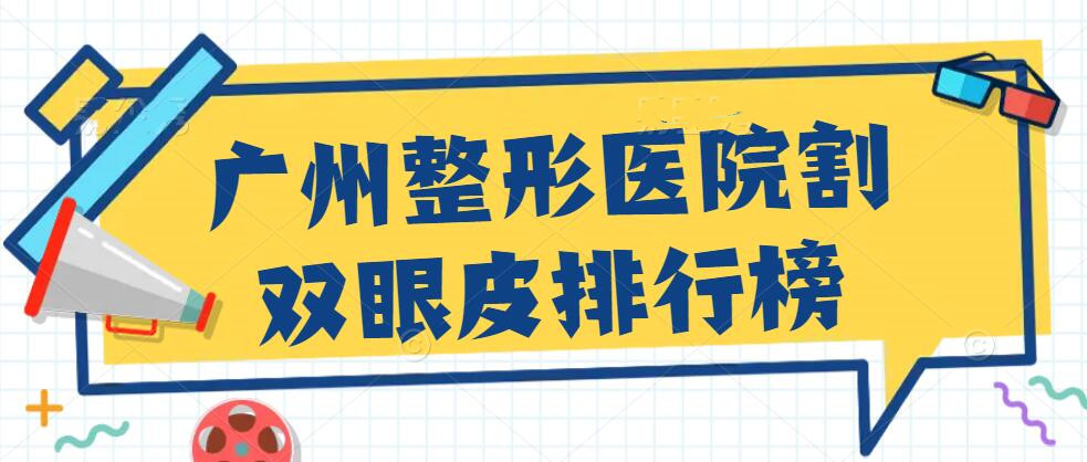 2022广州整形医院割双眼皮排行榜，广州雅和&广州韩致&广州韩佳人