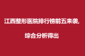 江西整形医院排行榜前五来袭,综合分析得出