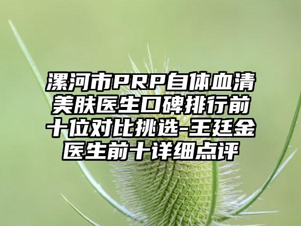 漯河市PRP自体血清美肤医生口碑排行前十位对比挑选-王廷金医生前十详细点评