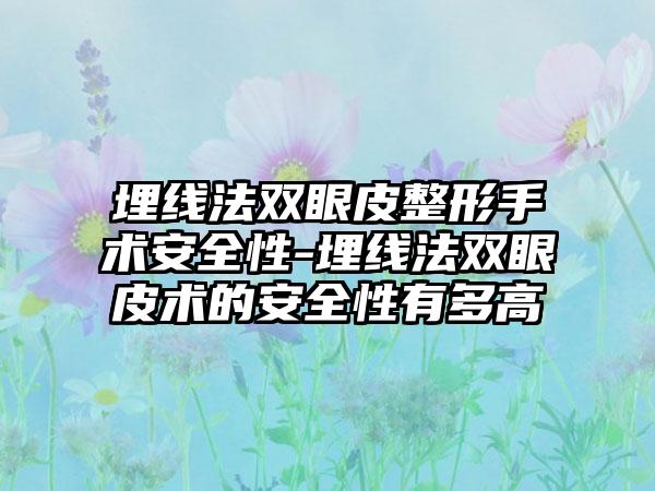 埋线法双眼皮整形手术安全性-埋线法双眼皮术的安全性有多高