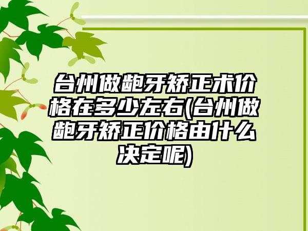 台州做龅牙矫正术价格在多少左右(台州做龅牙矫正价格由什么决定呢)