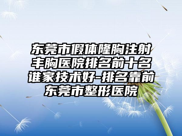 东莞市假体隆胸注射丰胸医院排名前十名谁家技术好-排名靠前东莞市整形医院