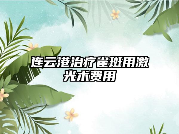 连云港治疗雀斑用激光术费用