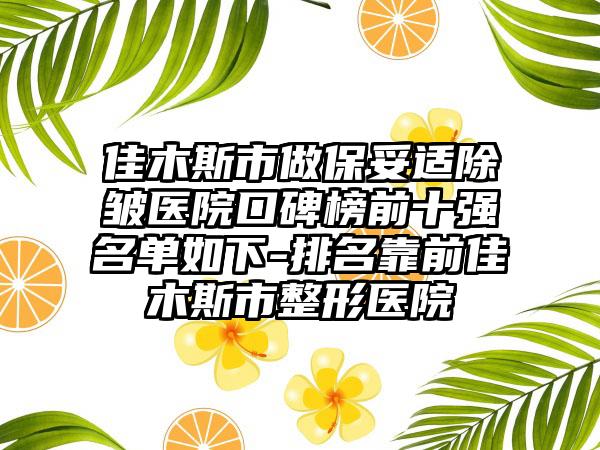 佳木斯市做保妥适除皱医院口碑榜前十强名单如下-排名靠前佳木斯市整形医院