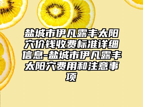 盐城市伊凡露丰太阳穴价钱收费标准详细信息-盐城市伊凡露丰太阳穴费用和注意事项