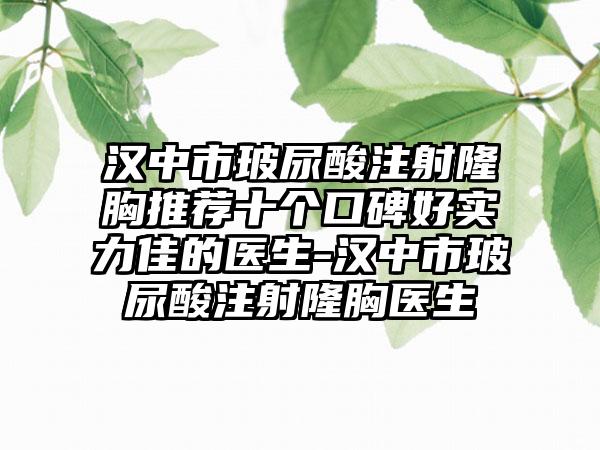 汉中市玻尿酸注射隆胸推荐十个口碑好实力佳的医生-汉中市玻尿酸注射隆胸医生