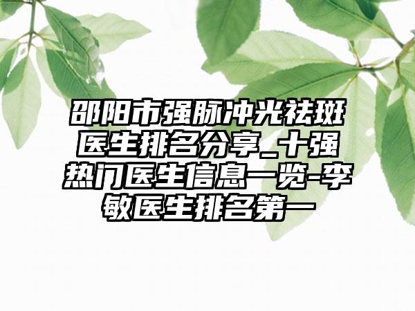 邵阳市强脉冲光祛斑医生排名分享_十强热门医生信息一览-李敏医生排名第一