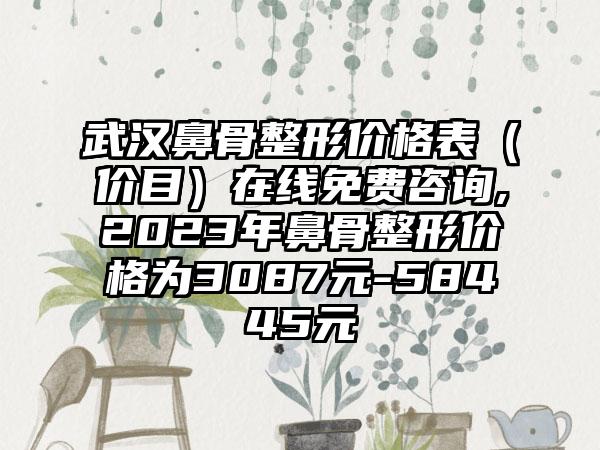 武汉鼻骨整形价格表（价目）在线免费咨询,2023年鼻骨整形价格为3087元-58445元