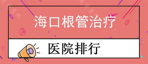 海口根管治疗私立口腔医院前十排行榜公布!,根管治疗一颗牙多