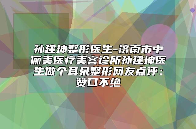 孙建坤整形医生-济南市中俪美医疗美容诊所孙建坤医生做个耳朵整形网友点评：赞口不绝