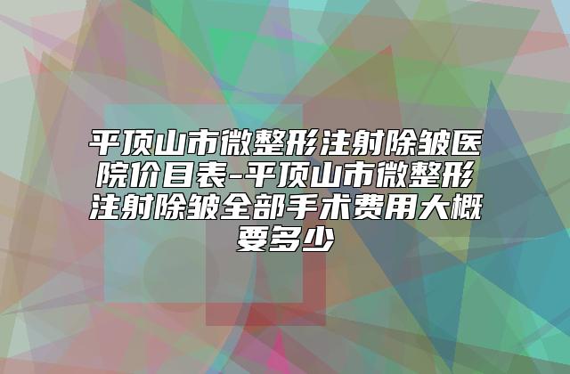 平顶山市微整形注射除皱医院价目表-平顶山市微整形注射除皱全部手术费用大概要多少