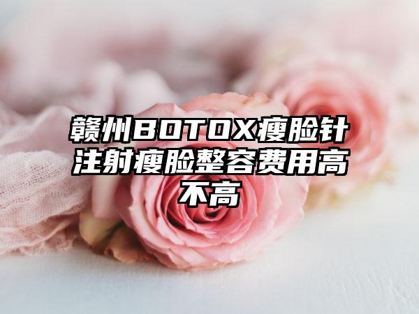 赣州BOTOX瘦脸针注射瘦脸整容费用高不高