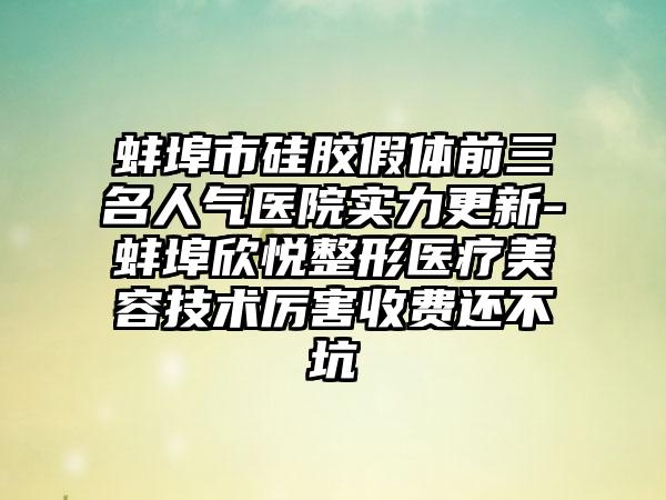 蚌埠市硅胶假体前三名人气医院实力更新-蚌埠欣悦整形医疗美容技术厉害收费还不坑