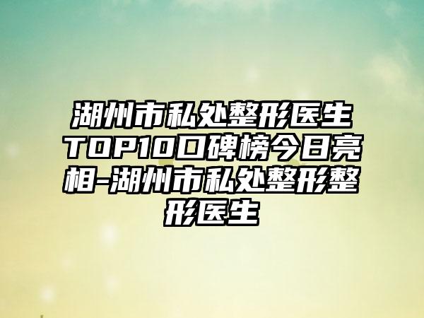 湖州市私处整形医生TOP10口碑榜今日亮相-湖州市私处整形整形医生