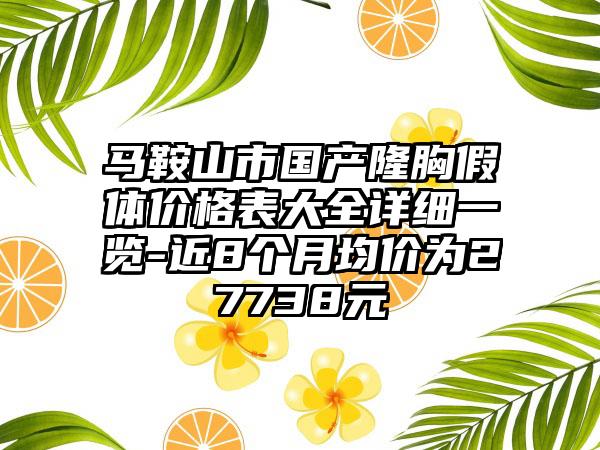 马鞍山市国产隆胸假体价格表大全详细一览-近8个月均价为27738元