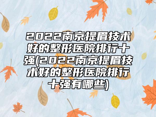 2022南京提眉技术好的整形医院排行十强(2022南京提眉技术好的整形医院排行十强有哪些)