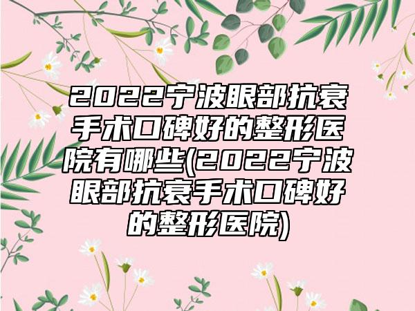 2022宁波眼部抗衰手术口碑好的整形医院有哪些(2022宁波眼部抗衰手术口碑好的整形医院)