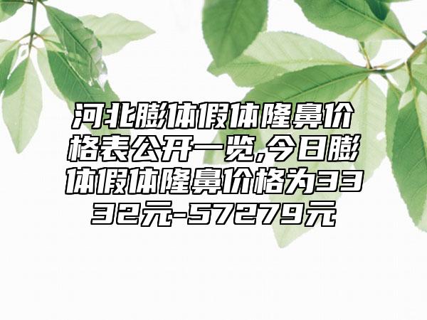 河北膨体假体隆鼻价格表公开一览,今日膨体假体隆鼻价格为3332元-57279元