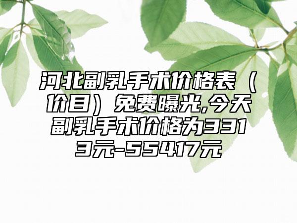 河北副乳手术价格表（价目）免费曝光,今天副乳手术价格为3313元-55417元