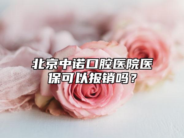 北京中诺口腔医院医保可以报销吗？