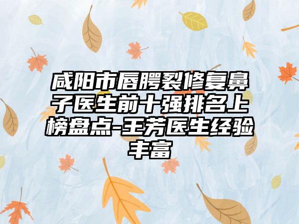 咸阳市唇腭裂修复鼻子医生前十强排名上榜盘点-王芳医生经验丰富