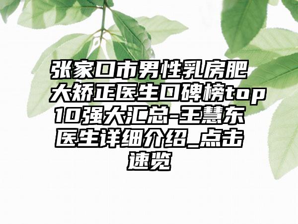 张家口市男性乳房肥大矫正医生口碑榜top10强大汇总-王慧东医生详细介绍_点击速览