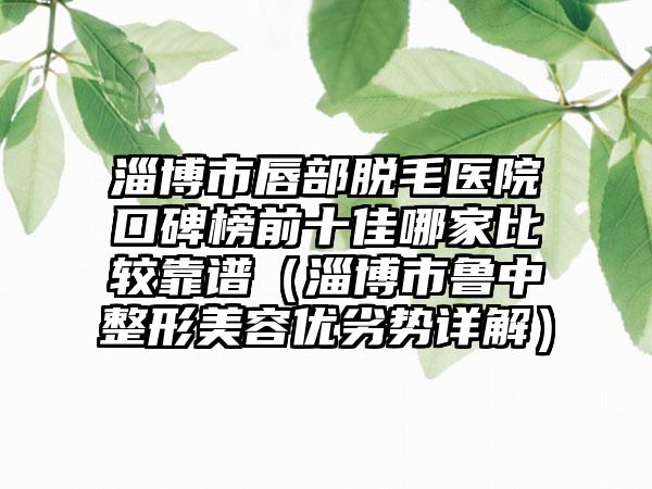 淄博市唇部脱毛医院口碑榜前十佳哪家比较靠谱（淄博市鲁中整形美容优劣势详解）