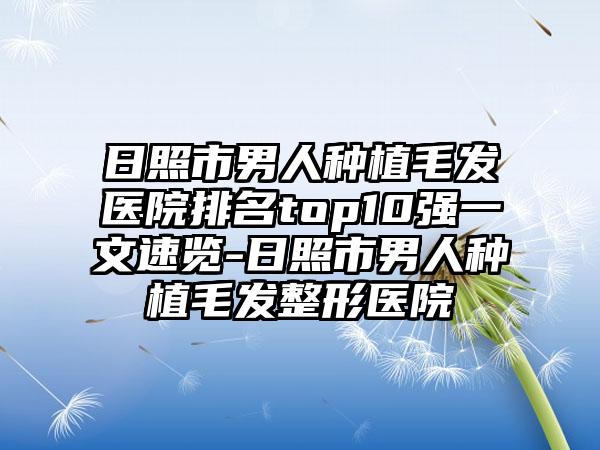 日照市男人种植毛发医院排名top10强一文速览-日照市男人种植毛发整形医院