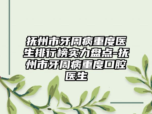 抚州市牙周病重度医生排行榜实力盘点-抚州市牙周病重度口腔医生