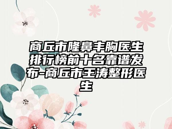 商丘市隆鼻丰胸医生排行榜前十名靠谱发布-商丘市王涛整形医生