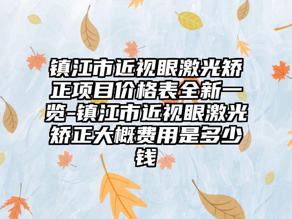 镇江市近视眼激光矫正项目价格表全新一览-镇江市近视眼激光矫正大概费用是多少钱