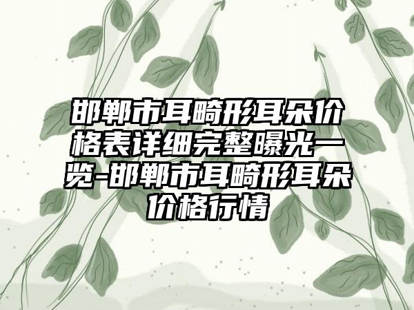 邯郸市耳畸形耳朵价格表详细完整曝光一览-邯郸市耳畸形耳朵价格行情